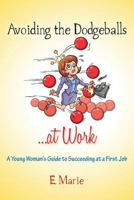Avoiding the Dodgeballs...at Work: A Young Woman's Guide to Succeeding at a First Job 1484033957 Book Cover
