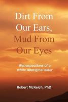Dirt from Our Ears, Mud from Our Eyes: Retrospections of a White Aboriginal Elder 1463602553 Book Cover