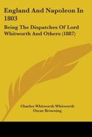 England And Napoleon In 1803: Being The Dispatches Of Lord Whitworth And Others 0548865353 Book Cover
