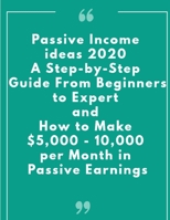 Passive Income ideas 2020: A Step-by-Step Guide From Beginners to Expert and How to Make $5,000 - 10,000 per Month in Passive Earnings B08CWFL9Y9 Book Cover