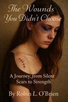 The Wounds You Didn't Choose: A Journey from Silent Scars to Strength B0GRH6ZPDK Book Cover