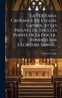 La VÃ(c)ritable Croyance De L'eglise Cathol. Et Les Preuves De Tous Les Points De Sa Doctr., FondÃ(c)es Sur L'ecriture Sainte... 1024632059 Book Cover