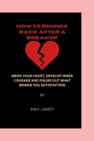 HOW TO BOUNCE BACK QUICKLY AFTER A BREAKUP: MEND YOUR HEART, DEVELOP INNER COURAGE, AND FIGURE OUT WHAT BRINGS YOU SATISFACTION B0CQ4HDG14 Book Cover