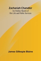 Zachariah Chandler: An Outline Sketch of His Life and Public Services 9364736338 Book Cover