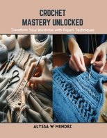 Crochet Mastery Unlocked: Transform Your Wardrobe with Expert Techniques B0CSJPK2XC Book Cover
