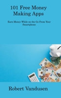 101 Free Money Making Apps: Earn Money While on the Go From Your Smartphone 1806308215 Book Cover
