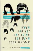 When You Say One Thing but Mean Your Mother 098410254X Book Cover