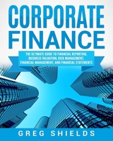 Corporate Finance: The Ultimate Guide to Financial Reporting, Business Valuation, Risk Management, Financial Management, and Financial Statements 1727218981 Book Cover