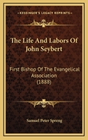 The Life and Labors of John Seybert: First Bishop of the Evangelical Association 1165235471 Book Cover