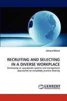 RECRUITING AND SELECTING IN A DIVERSE WORKPLACE: Developing an appropriate systems and management approaches to completely practice diversity 3838343778 Book Cover