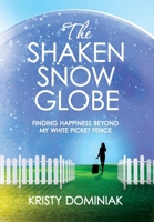 The Shaken Snow Globe: Finding Happiness Beyond My White Picket Fence B0G5W13DTK Book Cover