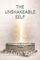 THE UNSHAKEABLE SELF: How Emotional Intelligence and the Twelve Virtues Build a Life of Clarity, Strength, and Purpose B0G4LCG2Q9 Book Cover