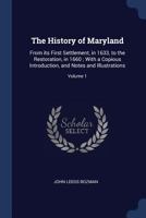 The History of Maryland: From its First Settlement, in 1633, to the Restoration, in 1660; With a Copious Introduction, and Notes and Illustrations Volume 1 1340001705 Book Cover