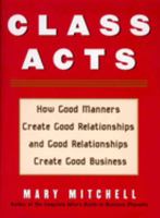 Class Acts: How Good Manners Create Good Relationships And Good Relationships Create Good Business 1567317375 Book Cover