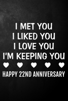I Met You I Liked You I Love You I'm Keeping You Happy 22nd Anniversary: 22 Year Together Journal / Notebook / Unique Quote Card Alternative / 22nd Wedding Anniversary Gift For Him, Her, Wife, Husband 1707109710 Book Cover