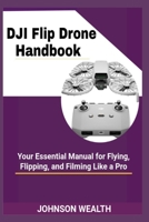 DJI Flip Drone Handbook: Your Essential Manual for Flying, Flipping, and Filming Like a Pro B0F9YVN6YM Book Cover