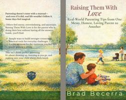 Raising Them With Love: Real-World Parenting Tips from One Messy, Honest, Loving Parent to Another B0GVD6HWWW Book Cover