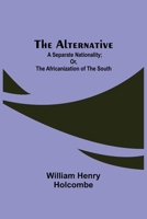 The Alternative: A Separate Nationality; or, The Africanization of the South 9354948979 Book Cover