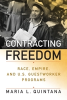 Contracting Freedom: Race, Empire, and U.S. Guestworker Programs 0812253884 Book Cover
