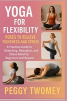 YOGA FOR FLEXIBILITY: POSES TO RELIEVE TIGHTNESS AND STRESS: A Practical Guide To Stretching, Relaxation, And Stress Relief For Beginners And Beyond B0FQTWBMV6 Book Cover