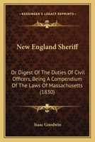 New England sheriff, or, Digest of the duties of civil officers: being a compendium of the laws of Massachusetts, with reference to those of the neighboring states, upon those subjects ... 1377428311 Book Cover