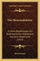 Die Monroedoktrin in Ihren Beziehungen Zur Amerikanischen Diplomatie Und Zum V�lkerrecht (Classic Reprint) 1149035579 Book Cover
