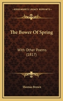 The Bower Of Spring: With Other Poems 112073102X Book Cover