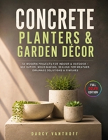 CONCRETE PLANTERS & GARDEN DÉCOR: 50 Modern Projects for Indoor & Outdoor - Mix Ratios, Mold Making, Sealing for Weather, Drainage Solutions & Finishes B0H9W2S5F3 Book Cover