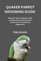 QUAKER PARROT GROOMING GUIDE: Essential Tips for Feathers, Nails, and Beak Care, Nurturing Your Quaker Parrot’s Health and Appearance B0FW42Q6H8 Book Cover