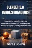 BLENDER 5.0 BENUTZERHANDBUCH: Eine praktische Einführung in 3D-Modellierung, Animation, Rendering und Kernwerkzeuge für den täglichen Gebrauch (German Edition) B0GJMKJ5XW Book Cover