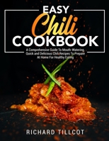 Easy Chili Cookbook: A Comprehensive Guide To Mouth-Watering, Quick and Delicious Chili Recipes To Prepare At Home For Healthy Eating 180301931X Book Cover