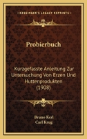 Probierbuch: Kurzgefasste Anleitung Zur Untersuchung Von Erzen Und Huttenprodukten (1908) 1168074495 Book Cover