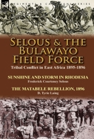 Selous & the Bulawayo Field Force: Tribal Conflict in East Africa 1895-1896-Sunshine and Storm in Rhodesia by Frederick Courteney Selous & the Matabele Rebellion, 1896 by D. Tyrie Laing 1782822925 Book Cover