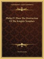 Philip IV Plans The Destruction Of The Knights Templars 1162813776 Book Cover