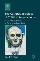 The Cultural Sociology of Political Assassination: From MLK and RFK to Fortuyn and van Gogh 0230118224 Book Cover