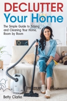 Declutter Your Home: The Simple Guide to Tidying and Cleaning Your Home, Room by Room 1677835052 Book Cover