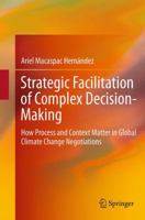 Strategic Facilitation of Complex Decision-Making: How Process and Context Matter in Global Climate Change Negotiations 3319061968 Book Cover