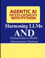 Agentic AI Development with Python: Harnessing LLMs and Frameworks to Build Autonomous Systems B0FSD1C5QZ Book Cover