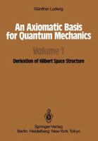 An Axiomatic Basis for Quantum Mechanics: Volume 1 Derivation of Hilbert Space Structure 3642700314 Book Cover