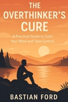 The Overthinker’s Cure: A Practical Guide to Calm Your Mind and Take Control B0FLDY778P Book Cover