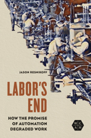 Labor's End: How the Promise of Automation Degraded Work 0252086295 Book Cover