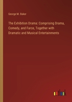 The Exhibition Drama: Comprising Drama, Comedy, and Farce, Together with Dramatic and Musical Entertainments 338524210X Book Cover