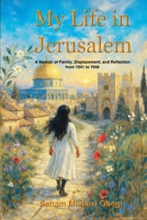 My Life in Jerusalem: A Memoir of Family, Displacement, and Reflection from 1941 to 1948 B0F5X7C6MD Book Cover