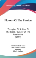 Flowers Of The Passion: Thoughts Of St. Paul Of The Cross, Founder Of The Passionists 1376246392 Book Cover