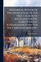 Historical Review Of The Legislation Of The Free Church Of Scotland On The Subject Of The Sustentation Fund For The Christian Ministry 1179657241 Book Cover