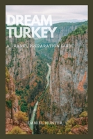 Dream Turkey: A Travel Preparation Guide B0BSY99CGH Book Cover