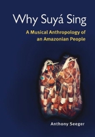 Why Suya Sing: A Musical Anthropology of an Amazonian People 0252072022 Book Cover