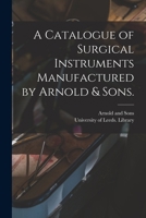 A Catalogue of Surgical Instruments: Manufactured and Sold by Arnold and Sons .. 1015038344 Book Cover