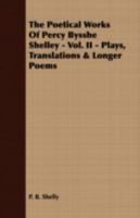 The Poetical Works Of Percy Bysshe Shelley - Vol. II - Plays, Translations & Longer Poems 1409727181 Book Cover