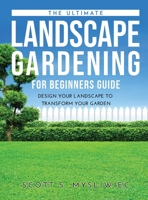The Ultimate Landscape Gardening for Beginners Guide: Design Your Landscape to Transform Your Garden 4598215313 Book Cover